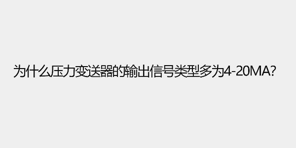 為什么壓力變送器的輸出信號類型多為4-20ma？